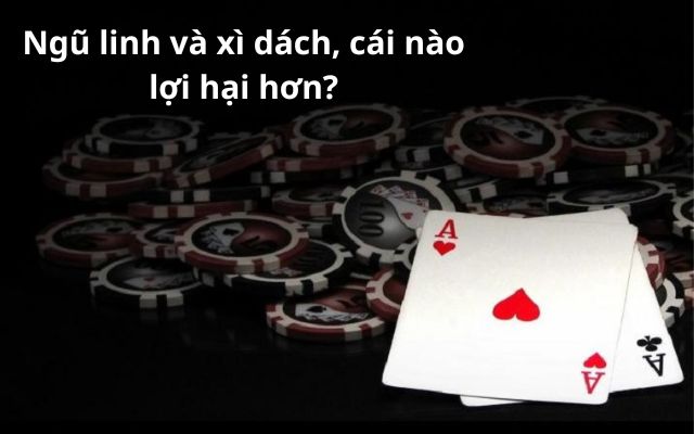 Ngũ linh và xì dách, cái nào lợi hại hơn?